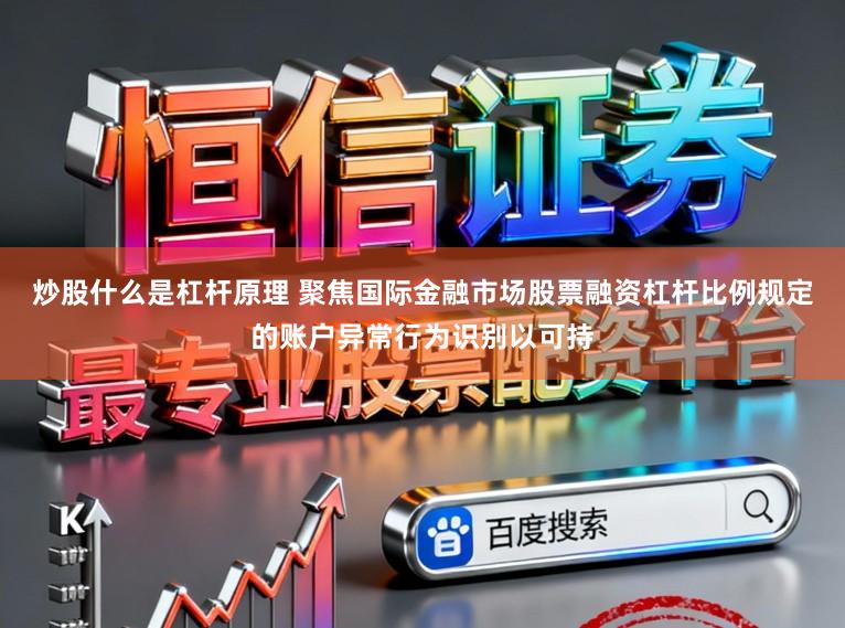 炒股什么是杠杆原理 聚焦国际金融市场股票融资杠杆比例规定的账户异常行为识别以可持