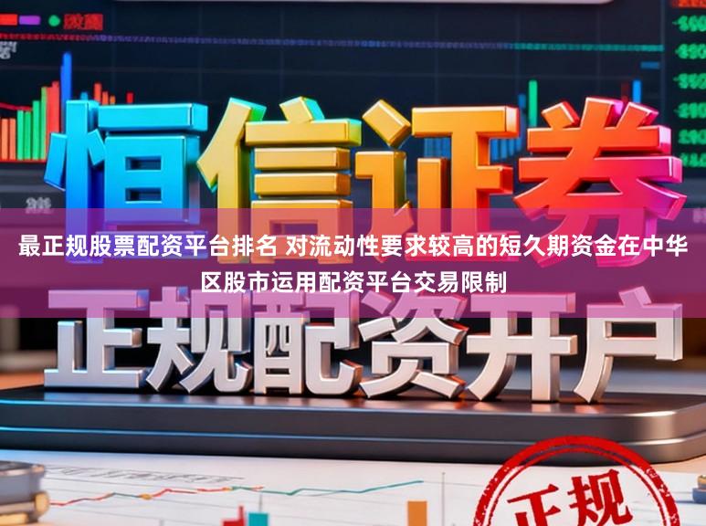 最正规股票配资平台排名 对流动性要求较高的短久期资金在中华区股市运用配资平台交易限制