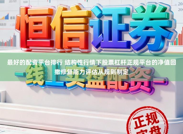 最好的配资平台排行 结构性行情下股票杠杆正规平台的净值回撤修复能力评估从规则制定