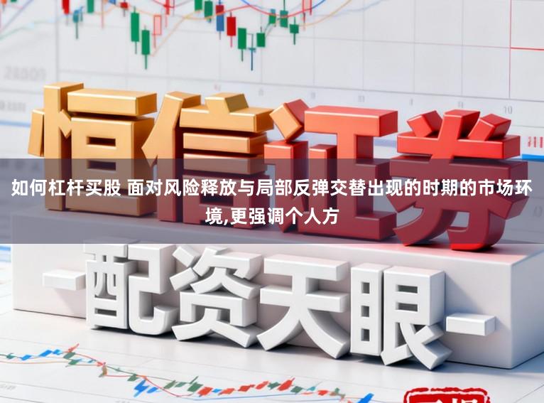如何杠杆买股 面对风险释放与局部反弹交替出现的时期的市场环境,更强调个人方