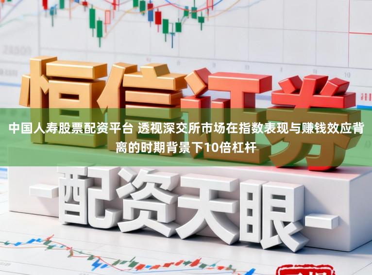 中国人寿股票配资平台 透视深交所市场在指数表现与赚钱效应背离的时期背景下10倍杠杆