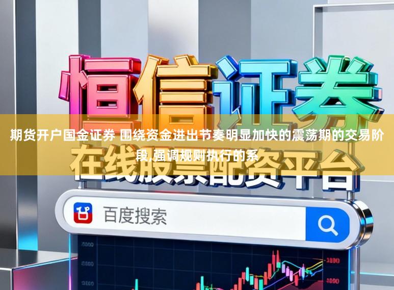 期货开户国金证券 围绕资金进出节奏明显加快的震荡期的交易阶段,强调规则执行的系