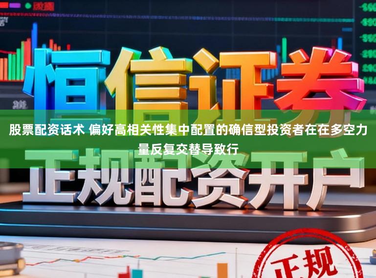 股票配资话术 偏好高相关性集中配置的确信型投资者在在多空力量反复交替导致行