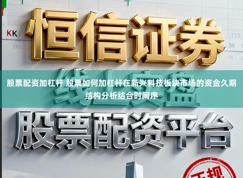 股票配资加杠杆 股票如何加杠杆在新兴科技板块市场的资金久期结构分析结合时间序