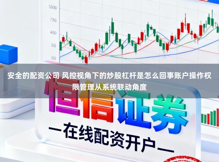 安全的配资公司 风控视角下的炒股杠杆是怎么回事账户操作权限管理从系统联动角度