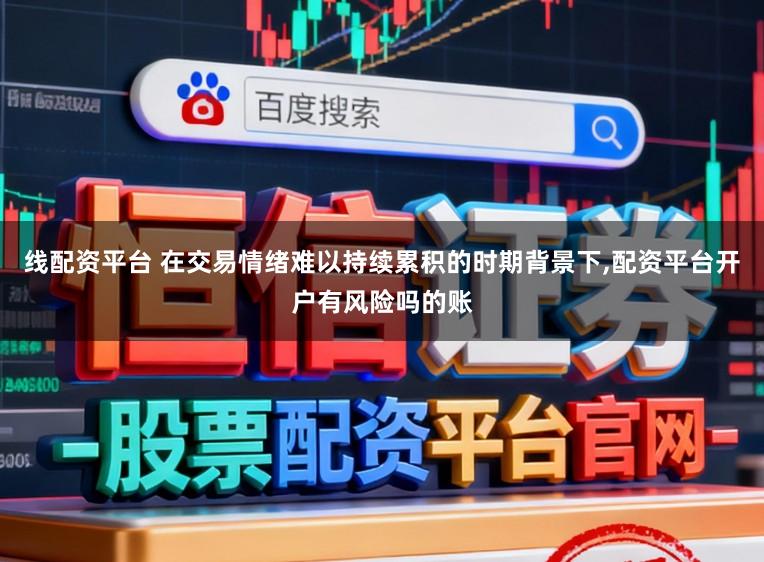 线配资平台 在交易情绪难以持续累积的时期背景下,配资平台开户有风险吗的账