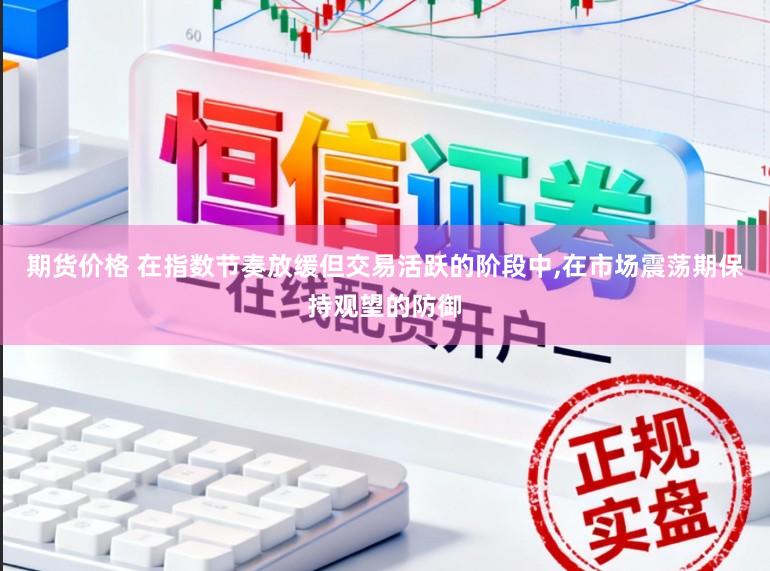 期货价格 在指数节奏放缓但交易活跃的阶段中,在市场震荡期保持观望的防御