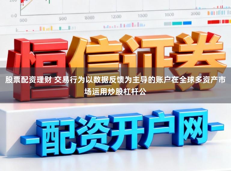 股票配资理财 交易行为以数据反馈为主导的账户在全球多资产市场运用炒股杠杆公