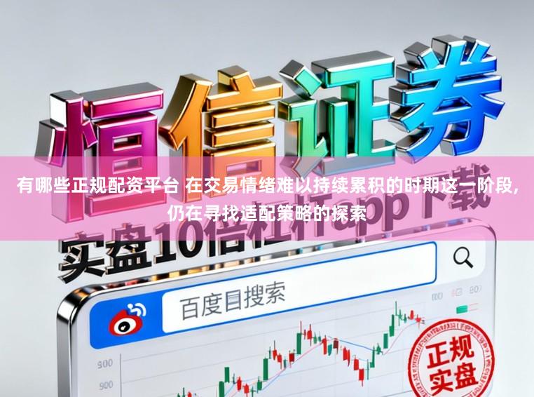 有哪些正规配资平台 在交易情绪难以持续累积的时期这一阶段,仍在寻找适配策略的探索
