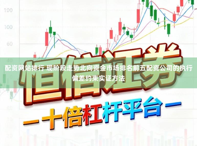 配资网站排行 现阶段走势北向资金市场排名前五配资公司的执行偏差约束实证方法