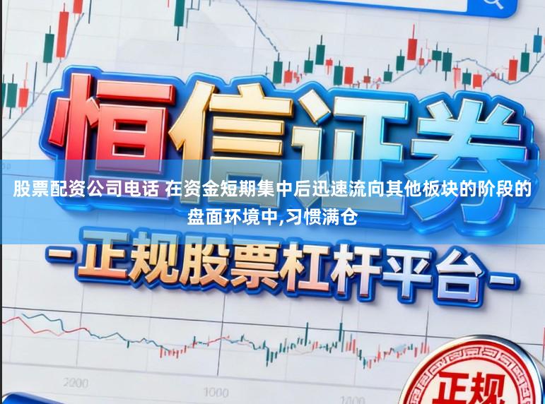 股票配资公司电话 在资金短期集中后迅速流向其他板块的阶段的盘面环境中,习惯满仓