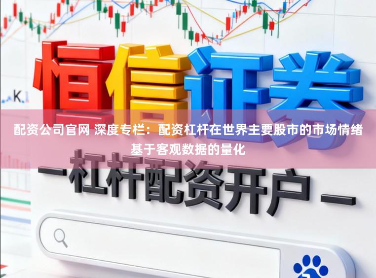 配资公司官网 深度专栏：配资杠杆在世界主要股市的市场情绪基于客观数据的量化