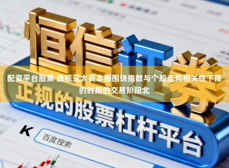 配资平台股票 透视亚太资本圈围绕指数与个股走势相关性下降的时期的交易阶段北