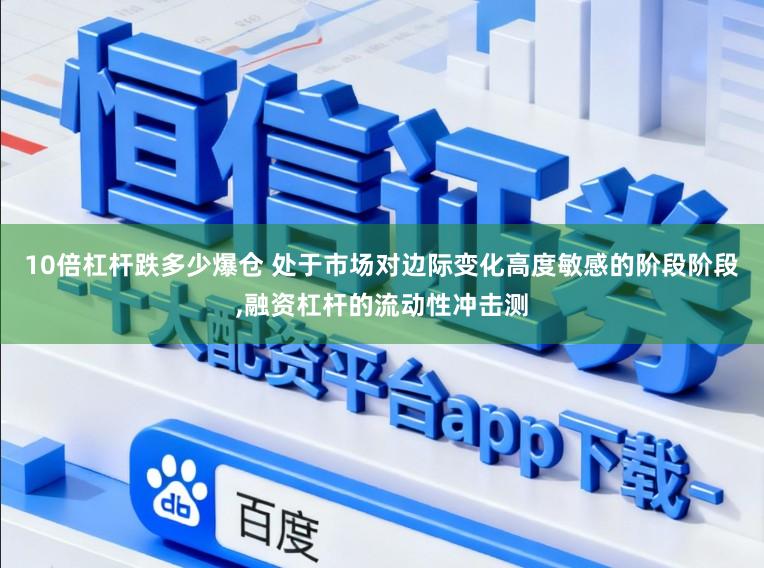 10倍杠杆跌多少爆仓 处于市场对边际变化高度敏感的阶段阶段,融资杠杆的流动性冲击测