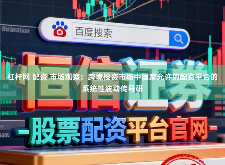 杠杆网 配资 市场观察：跨境投资市场中国家允许的配资平台的系统性波动传导研