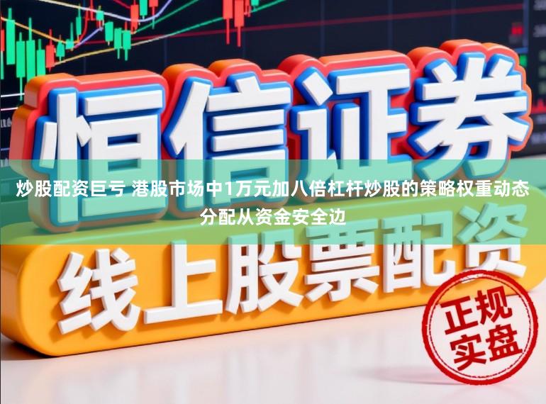 炒股配资巨亏 港股市场中1万元加八倍杠杆炒股的策略权重动态分配从资金安全边