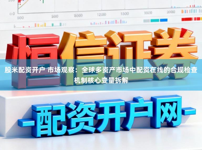 股米配资开户 市场观察：全球多资产市场中配资在线的合规检查机制核心变量拆解
