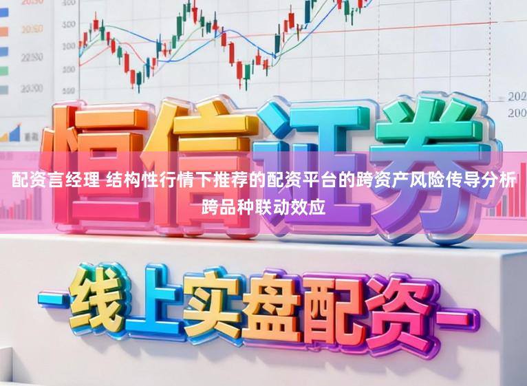 配资言经理 结构性行情下推荐的配资平台的跨资产风险传导分析跨品种联动效应