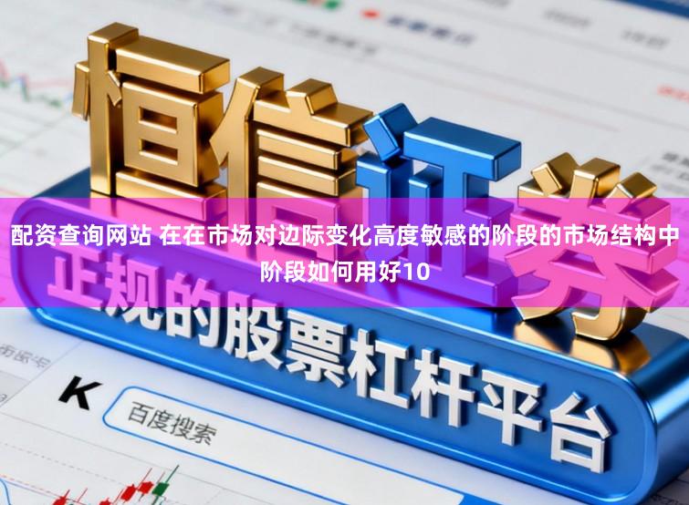 配资查询网站 在在市场对边际变化高度敏感的阶段的市场结构中阶段如何用好10