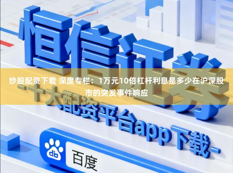 炒股配资下载 深度专栏：1万元10倍杠杆利息是多少在沪深股市的突发事件响应