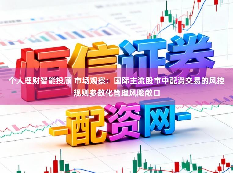 个人理财智能投顾 市场观察：国际主流股市中配资交易的风控规则参数化管理风险敞口