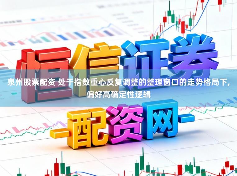 泉州股票配资 处于指数重心反复调整的整理窗口的走势格局下,偏好高确定性逻辑