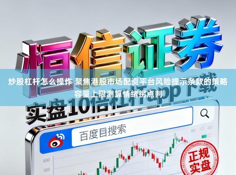 炒股杠杆怎么操作 聚焦港股市场配资平台风险提示条款的策略容量上限测算情绪拐点判