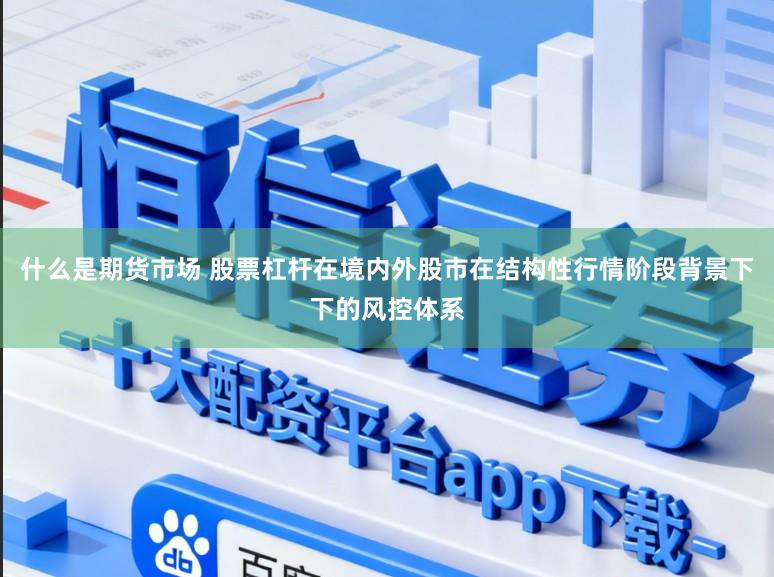什么是期货市场 股票杠杆在境内外股市在结构性行情阶段背景下下的风控体系