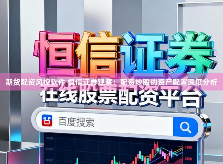 期货配资风控软件 恒信证券观察：配资炒股的资产配置深度分析