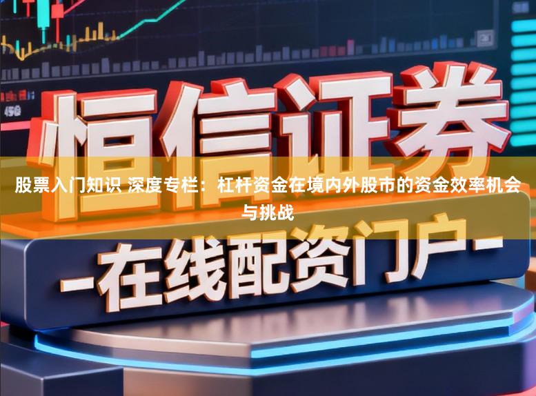 股票入门知识 深度专栏：杠杆资金在境内外股市的资金效率机会与挑战