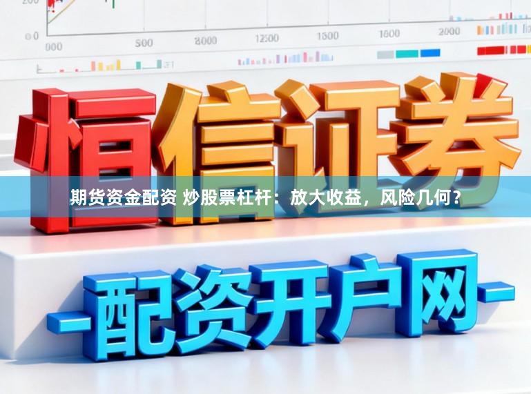期货资金配资 炒股票杠杆：放大收益，风险几何？