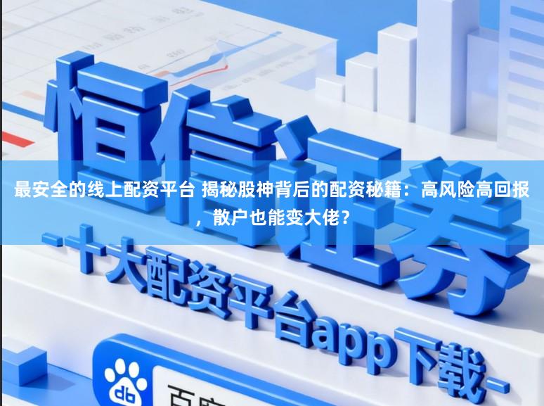 最安全的线上配资平台 揭秘股神背后的配资秘籍：高风险高回报，散户也能变大佬？