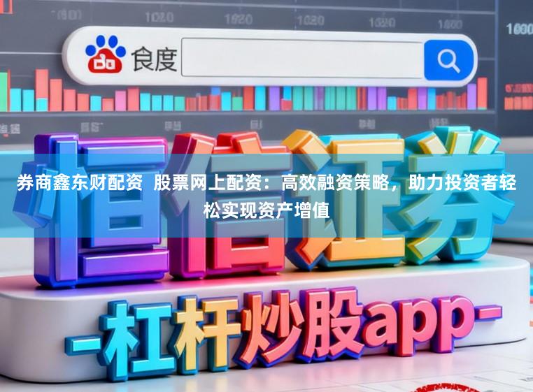 券商鑫东财配资  股票网上配资：高效融资策略，助力投资者轻松实现资产增值