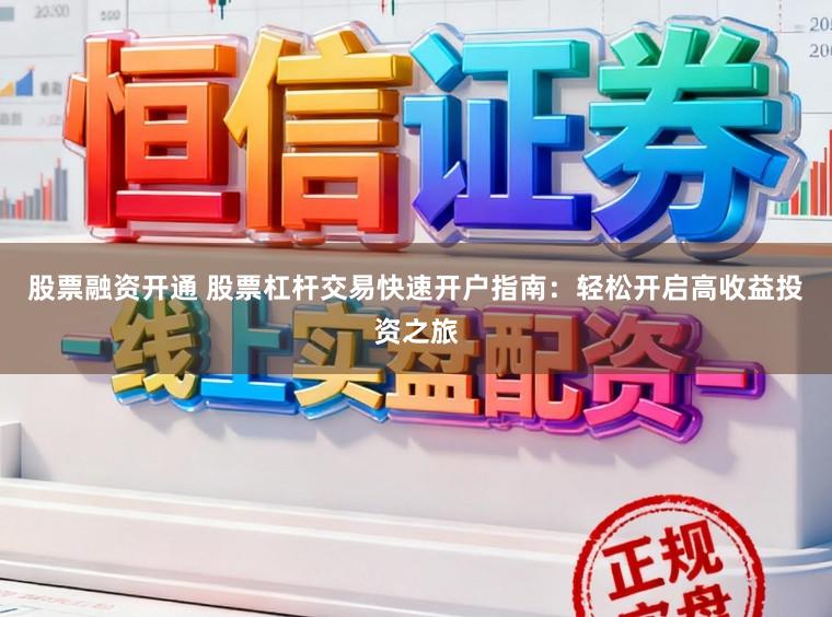 股票融资开通 股票杠杆交易快速开户指南：轻松开启高收益投资之旅