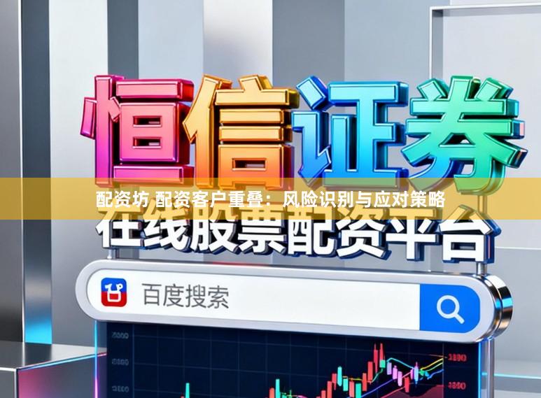配资坊 配资客户重叠：风险识别与应对策略