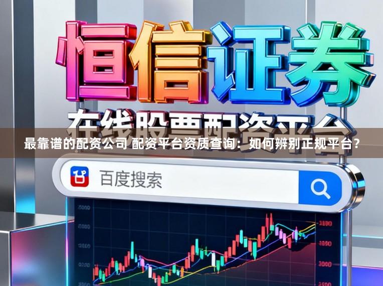 最靠谱的配资公司 配资平台资质查询：如何辨别正规平台？