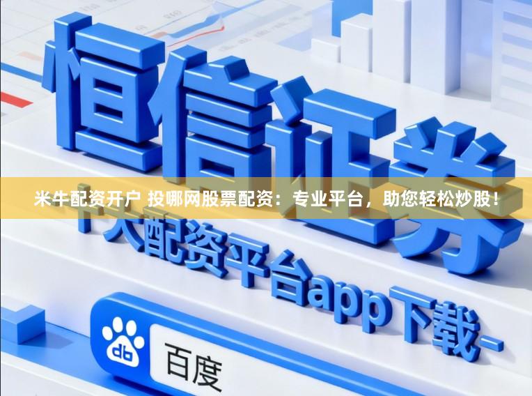 米牛配资开户 投哪网股票配资：专业平台，助您轻松炒股！
