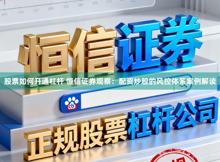 股票如何开通杠杆 恒信证券观察：配资炒股的风控体系案例解读
