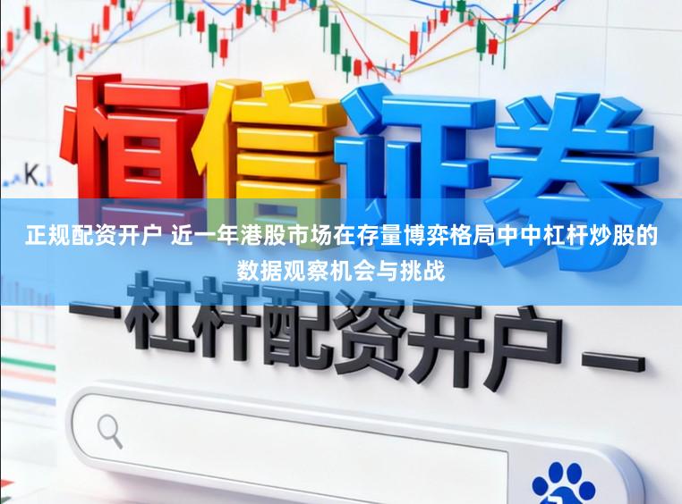 正规配资开户 近一年港股市场在存量博弈格局中中杠杆炒股的数据观察机会与挑战