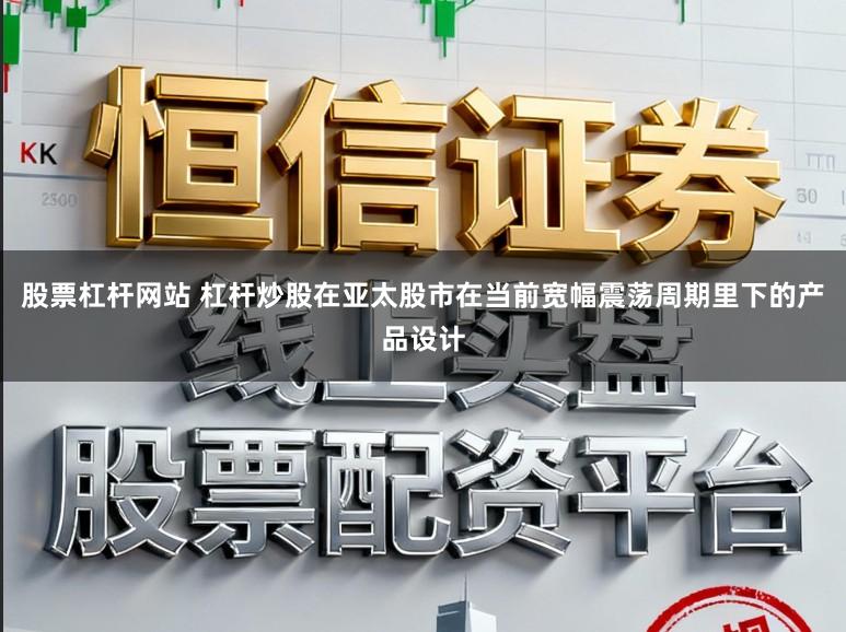 股票杠杆网站 杠杆炒股在亚太股市在当前宽幅震荡周期里下的产品设计