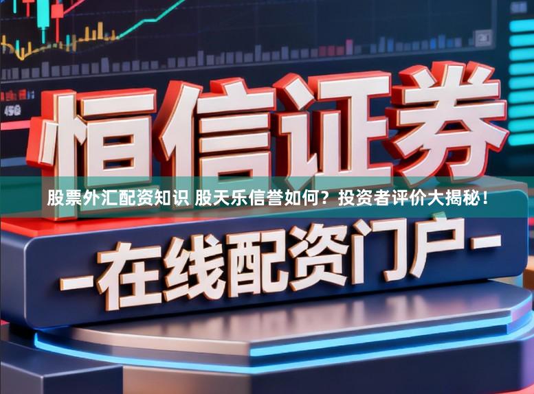 股票外汇配资知识 股天乐信誉如何？投资者评价大揭秘！