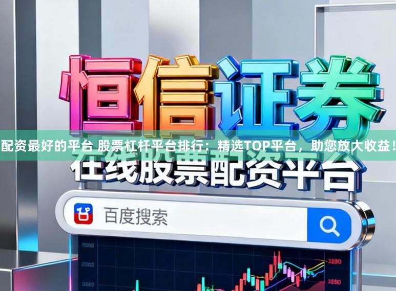 配资最好的平台 股票杠杆平台排行：精选TOP平台，助您放大收益！