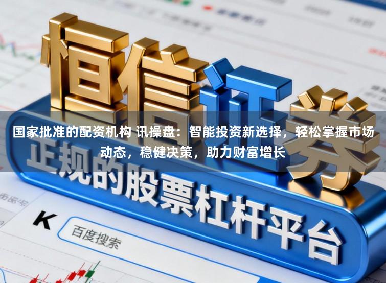 国家批准的配资机构 讯操盘：智能投资新选择，轻松掌握市场动态，稳健决策，助力财富增长