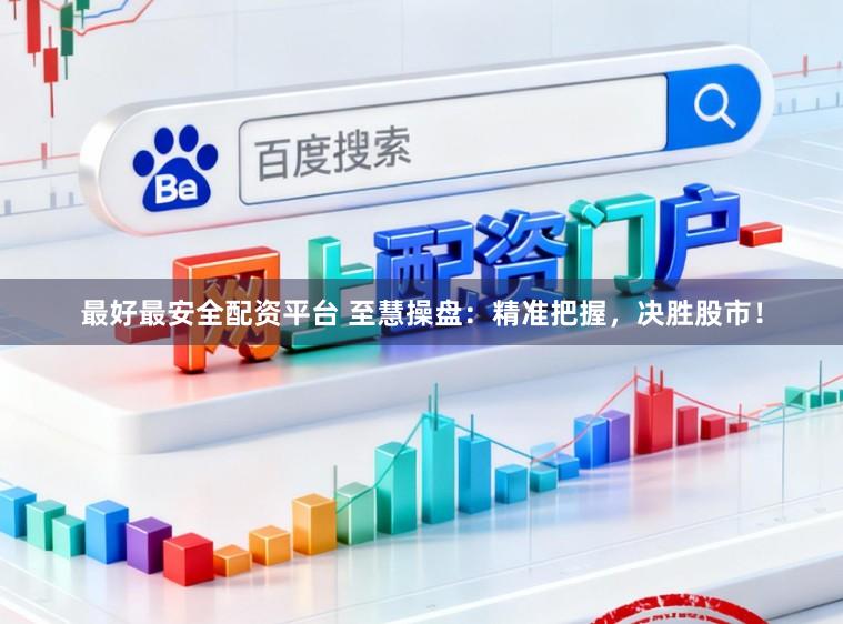 最好最安全配资平台 至慧操盘：精准把握，决胜股市！