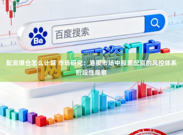 配资爆仓怎么计算 市场研究：港股市场中股票配资的风控体系阶段性观察