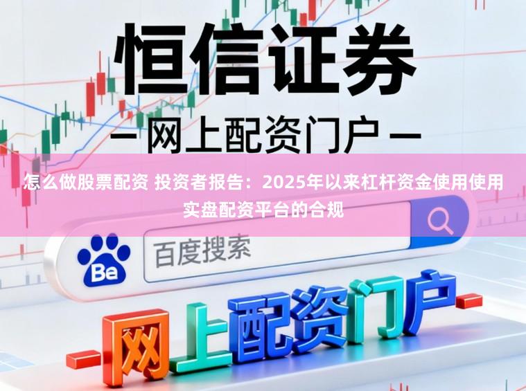 怎么做股票配资 投资者报告：2025年以来杠杆资金使用使用实盘配资平台的合规