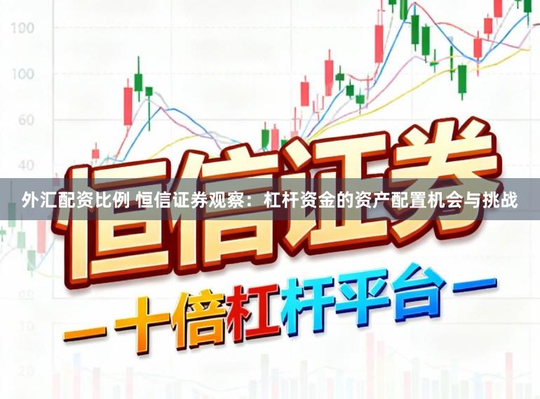 外汇配资比例 恒信证券观察：杠杆资金的资产配置机会与挑战