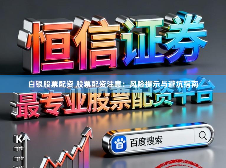白银股票配资 股票配资注意：风险提示与避坑指南