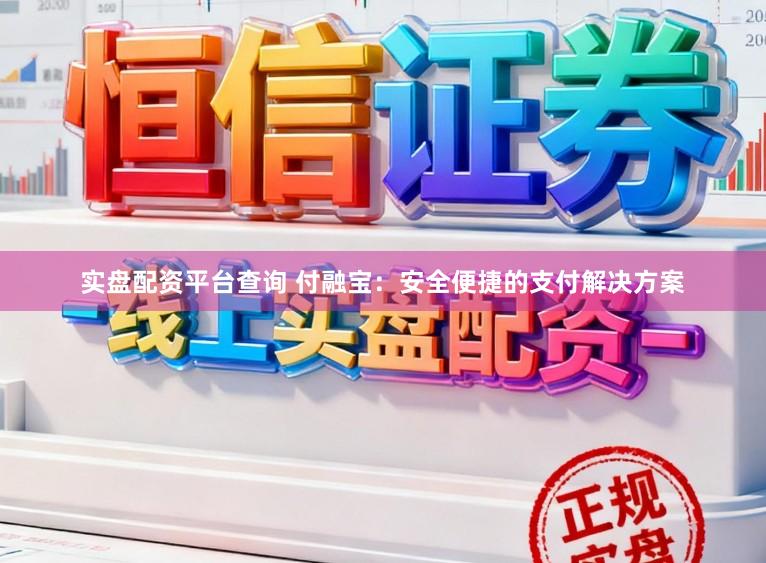 实盘配资平台查询 付融宝：安全便捷的支付解决方案