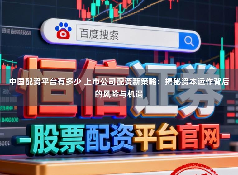中国配资平台有多少 上市公司配资新策略：揭秘资本运作背后的风险与机遇